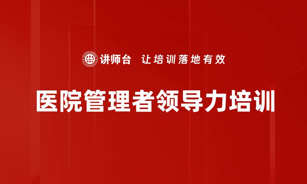 文章医院管理者角色转变与领导力提升课程解析的缩略图