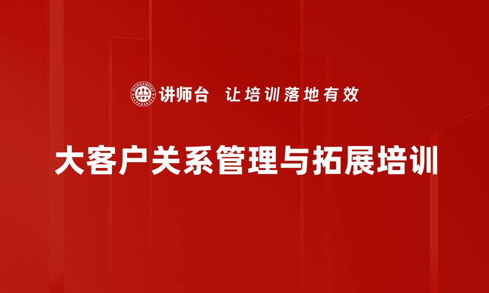 大客户关系管理与拓展培训