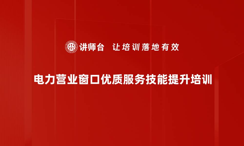 电力营业窗口优质服务技能提升培训