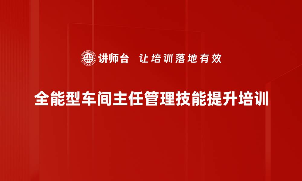 全能型车间主任管理技能提升培训