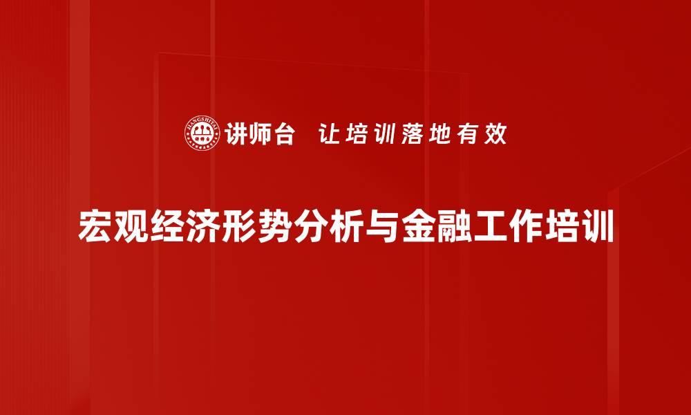 宏观经济形势分析与金融工作培训