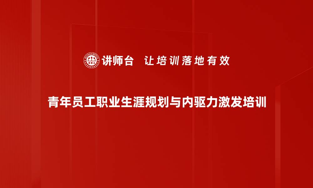 青年员工职业生涯规划与内驱力激发培训