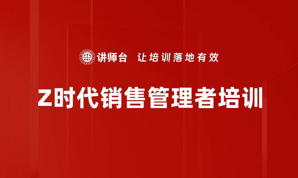 文章Z时代管理者能力提升全攻略与实战技巧的缩略图