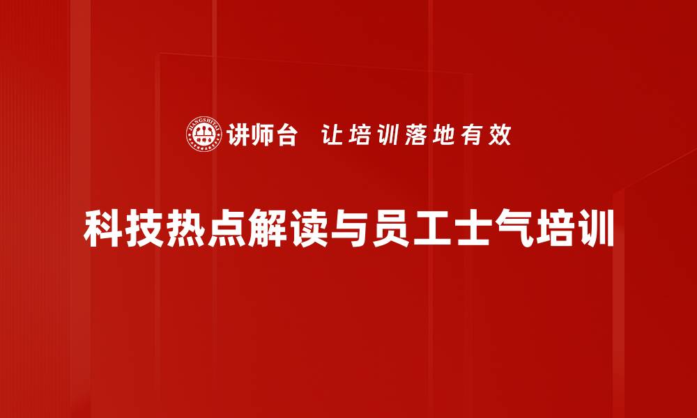 科技热点解读与员工士气培训