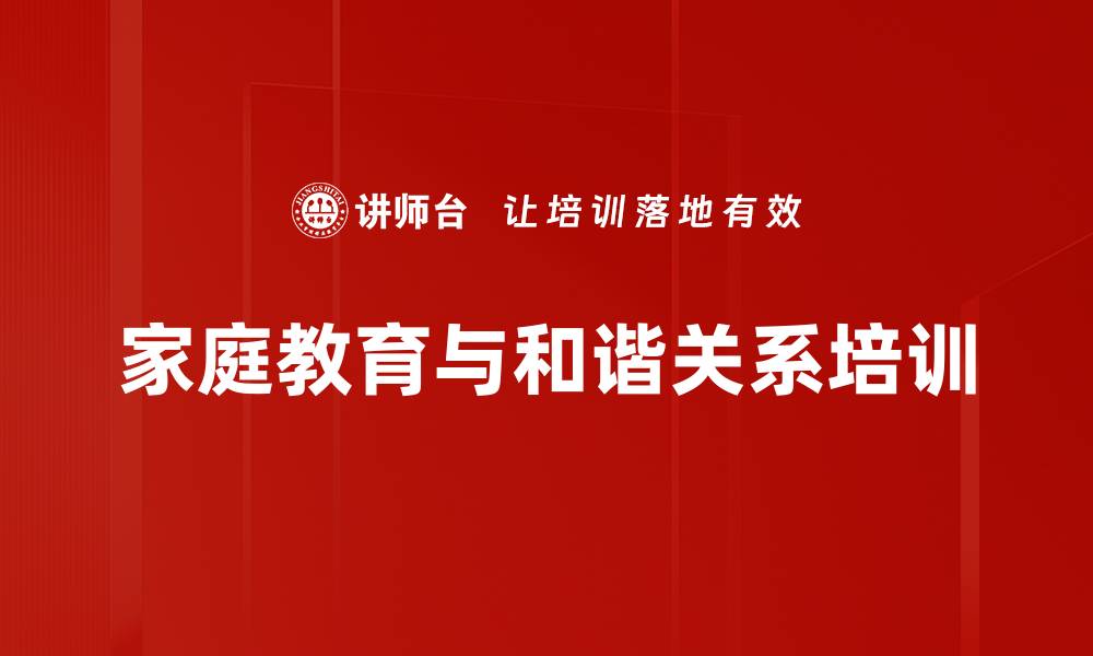 文章家庭教育培训：提升亲子关系与婚姻和谐的有效策略的缩略图