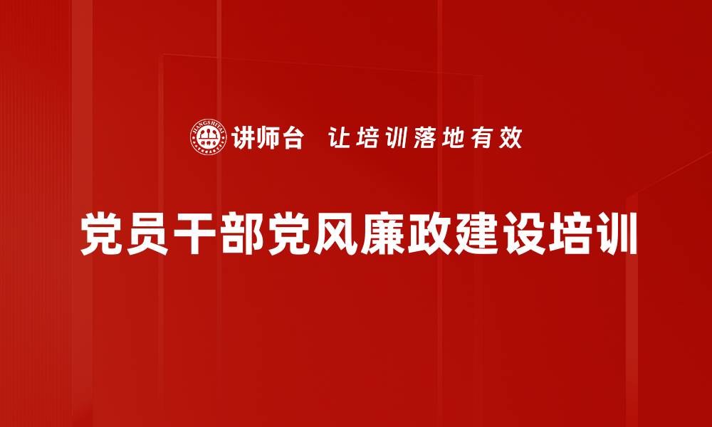 文章党风廉政建设培训：落实主体责任，提升清正廉洁意识的缩略图