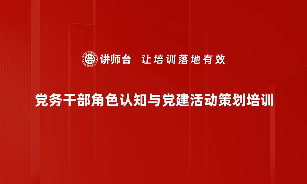 文章党务干部培训：提升基层党建活动策划能力的缩略图