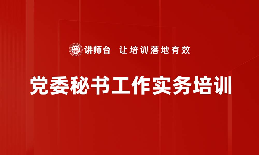 文章党委秘书培训：提升工作能力与办事效率的实用技巧的缩略图