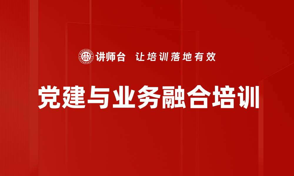 文章党建培训：深化国企业务融合，提升绩效与价值创造的缩略图