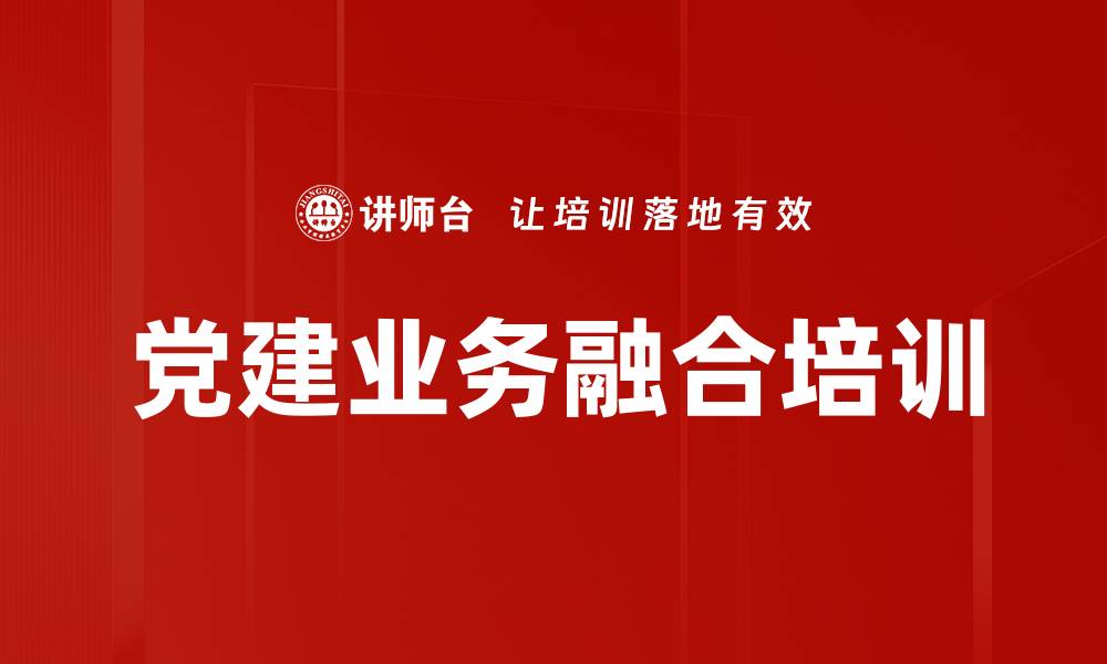 文章国企党建与业务融合：提升组织效能的实战培训的缩略图