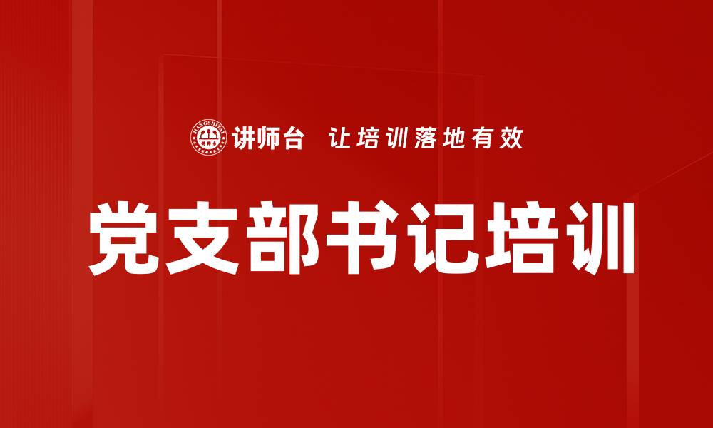 文章党支部书记培训：提升领导力与日常管理技巧的缩略图