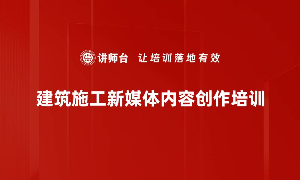 建筑施工新媒体内容创作培训