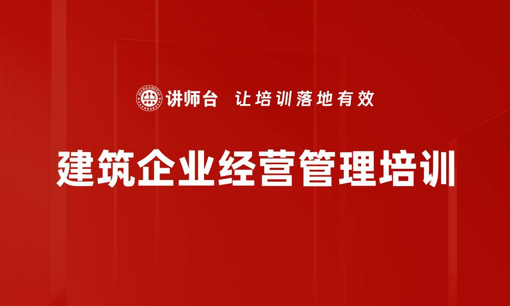 文章建筑业经营管理培训：破解企业生存与转型难题的缩略图