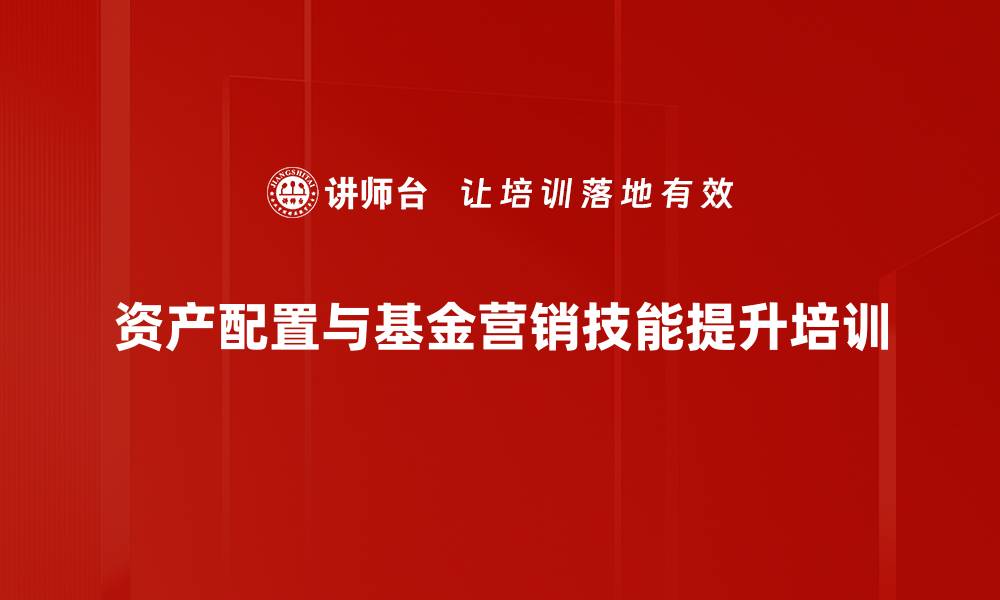 资产配置与基金营销技能提升培训