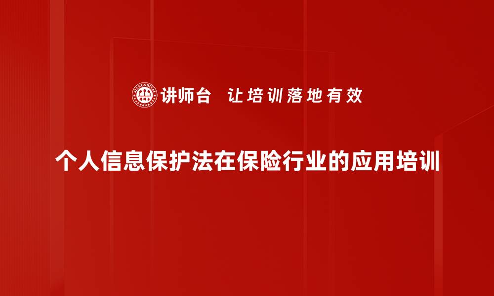 文章个人信息保护法培训：助力保险行业合规转型与风险防范的缩略图