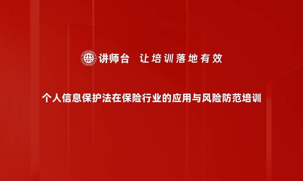 文章个人信息保护法培训：助力保险行业合规转型与风险防范的缩略图