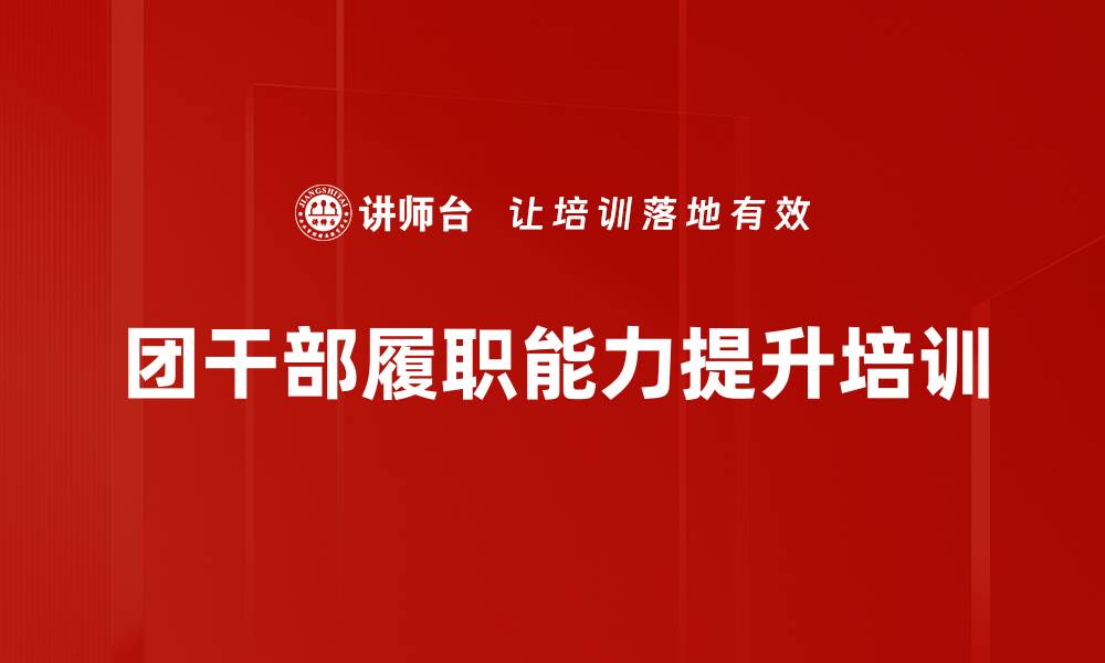 文章基层团组织建设培训：提升团干部业务能力与活动创新方法的缩略图