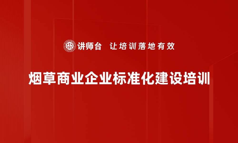 文章烟草企业标准化建设：聚焦流程优化与提质增效培训的缩略图