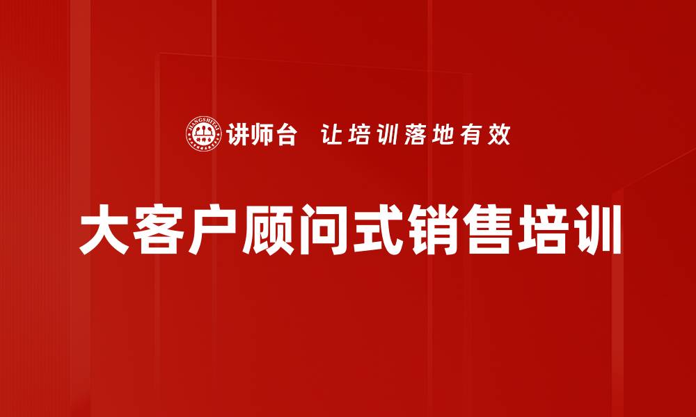 文章大客户销售培训：掌握成交技巧与信任建立方法的缩略图