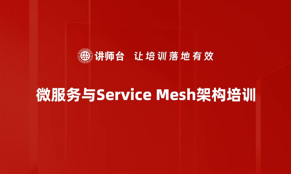 文章微服务架构培训：掌握Service Mesh设计与实践技巧的缩略图