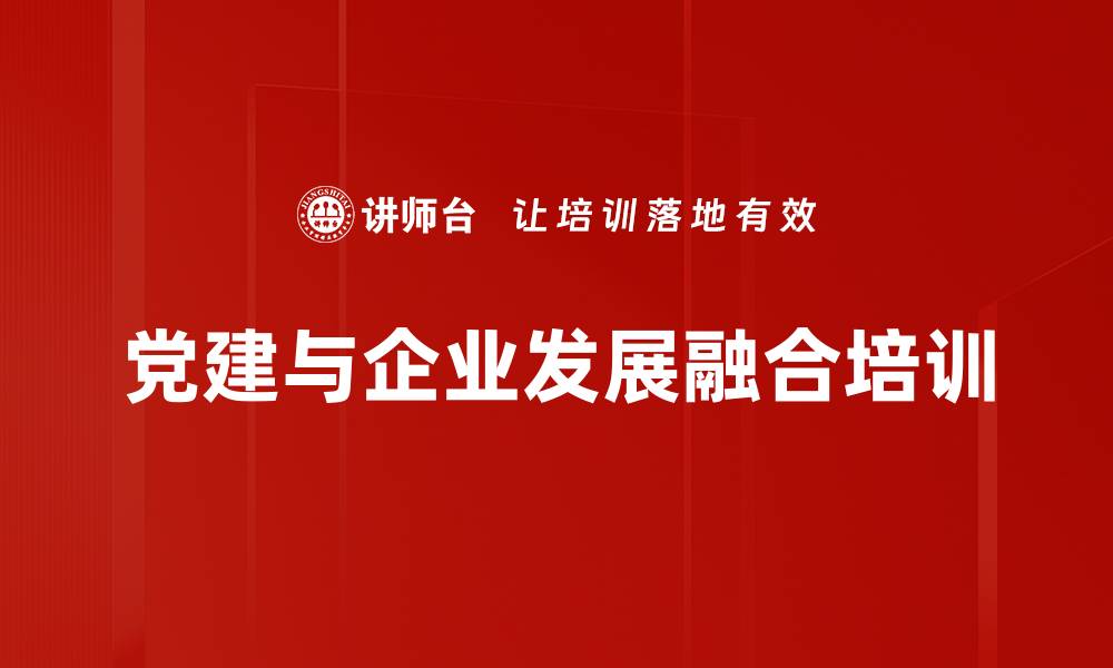 文章党建融合培训：提升国企高质量发展支撑力的缩略图