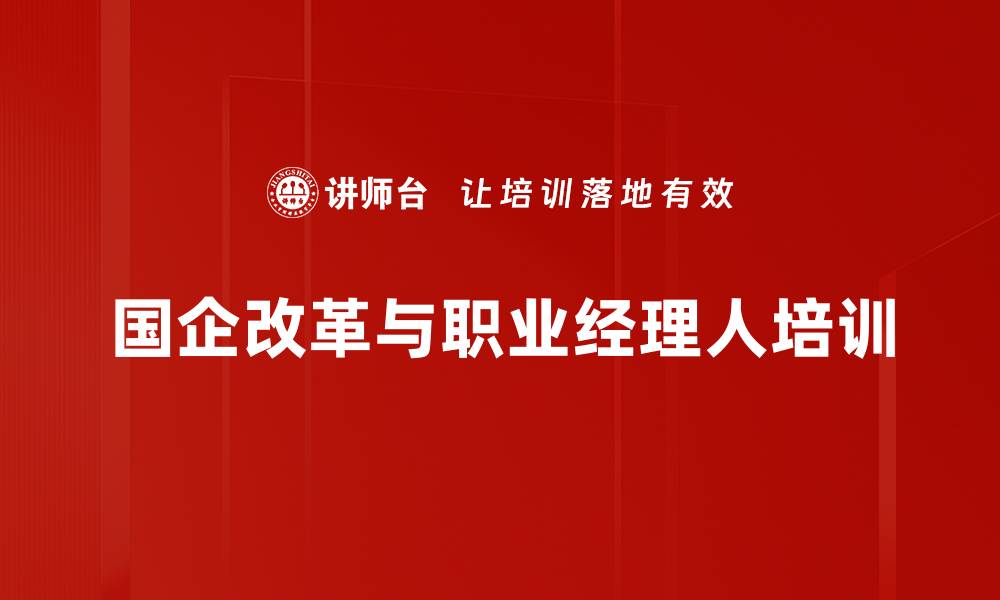 文章国企改革培训：掌握职业经理人管理与激励策略的缩略图