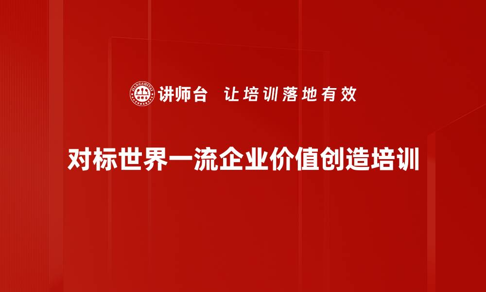 文章对标世界一流企业培训：提升七大维度价值创造能力的缩略图