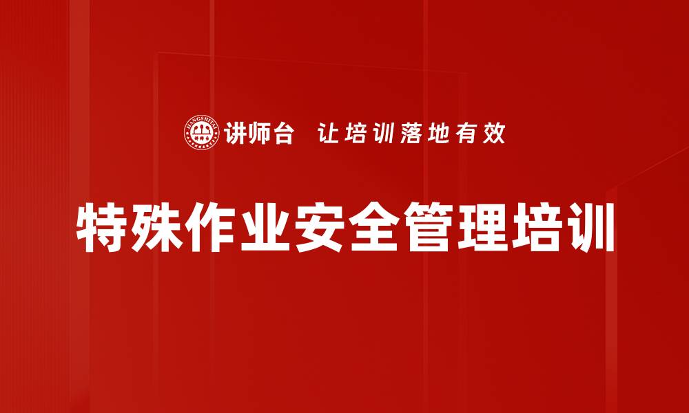 文章特殊作业安全培训：规范管理与隐患排查全解析的缩略图