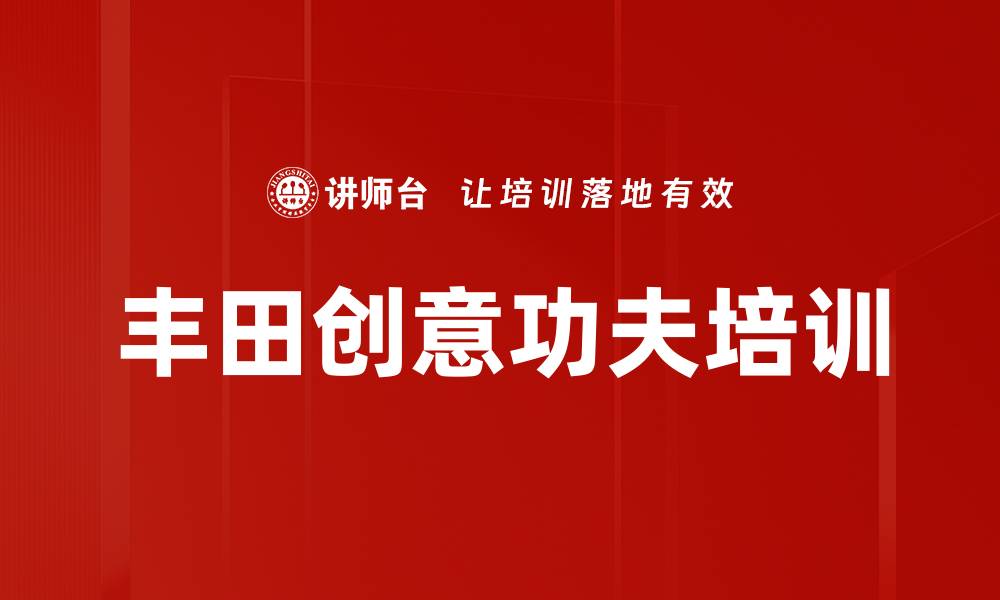 文章丰田创意功夫培训：激发员工提案提升企业绩效的缩略图