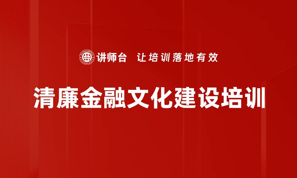 文章清廉金融文化培训：构建高素质监管团队的实用策略的缩略图