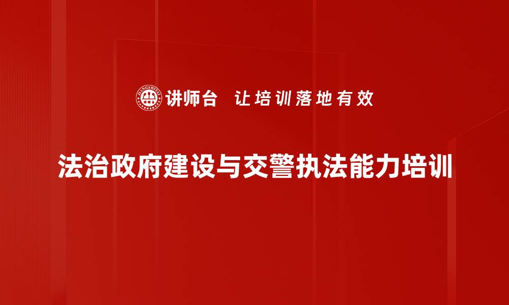 文章执法培训：提升公安交管部门法律执行能力与公信力的缩略图