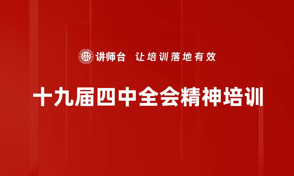 文章十九届四中全会精神培训：提升制度建设与治理能力实践应用的缩略图