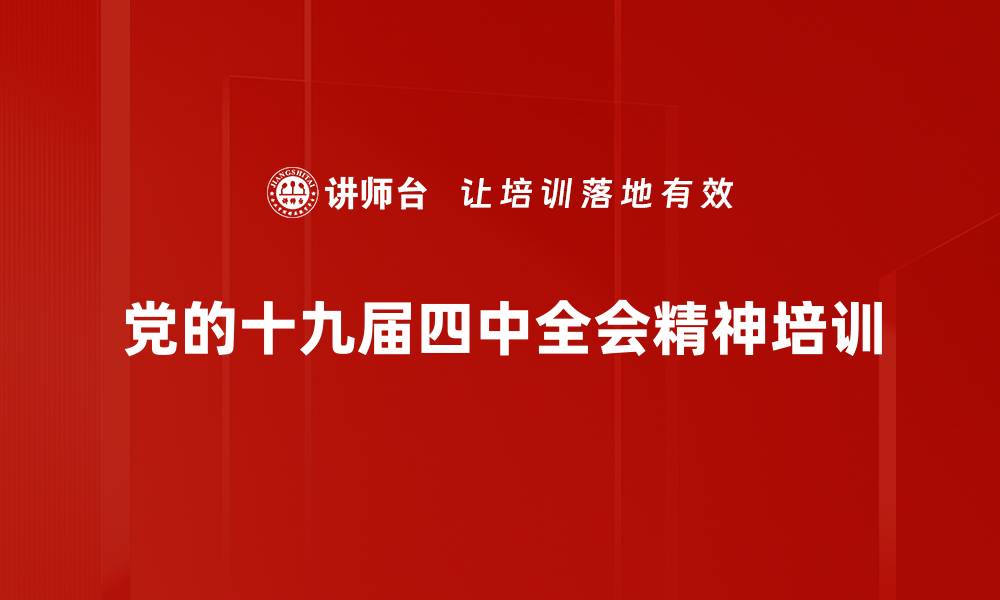 文章十九届四中全会精神培训：深度解读制度优越性与实践应用的缩略图