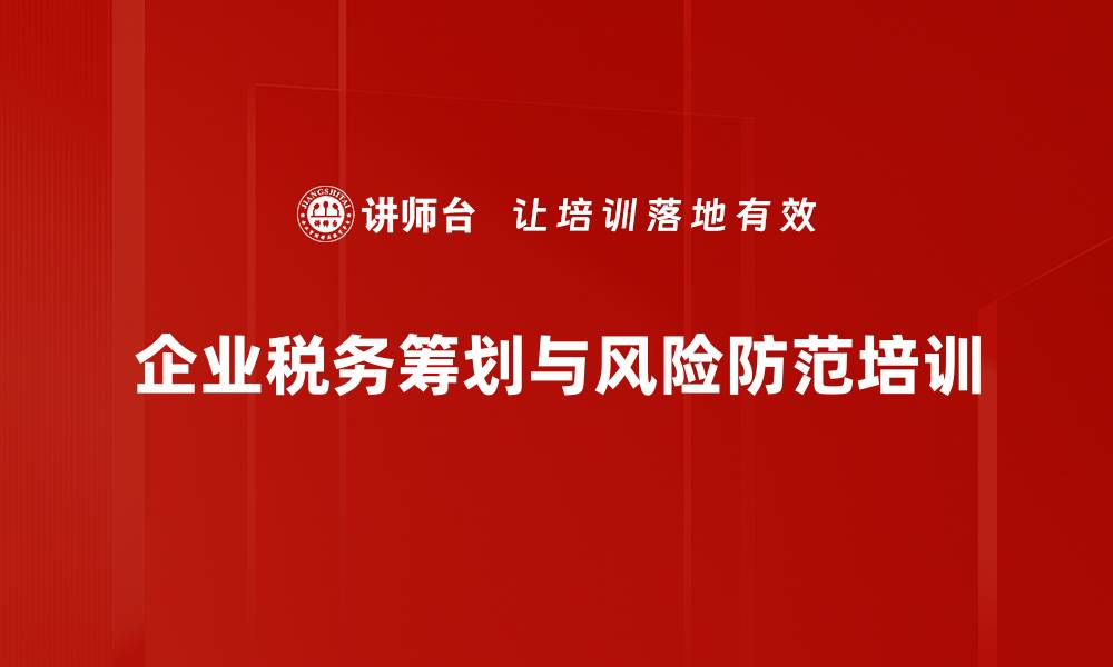 文章税务风险防范培训：掌握金税四期与合法节税策略的缩略图