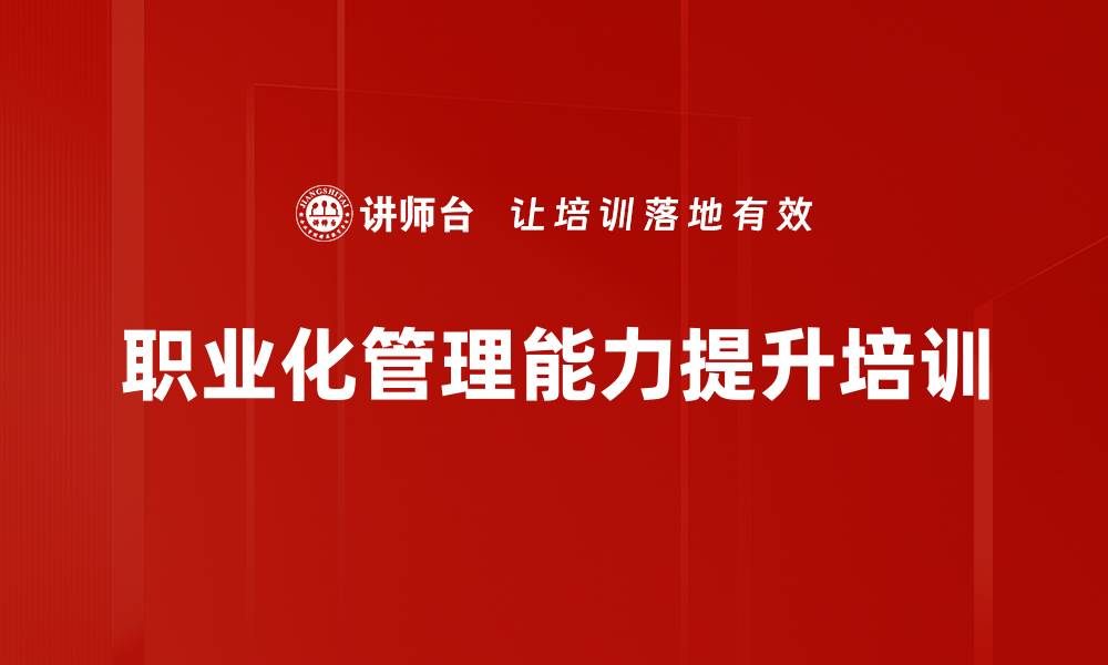 文章职业素养培训：打造高效能一线员工执行力与责任心的缩略图