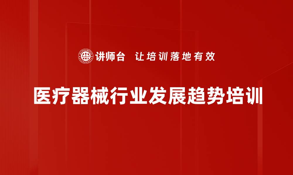 文章医疗器械市场培训：把握创新与进口替代的成功路径的缩略图