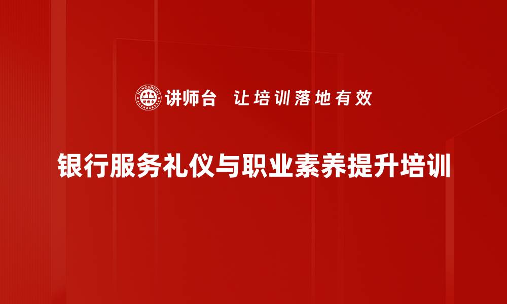 文章银行服务培训：提升客户体验与满意度的关键技巧的缩略图