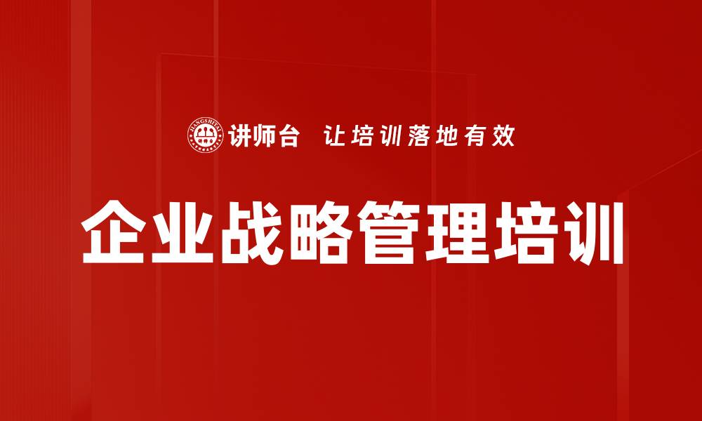 文章核心竞争力分析：企业战略培训助力高效决策与发展的缩略图