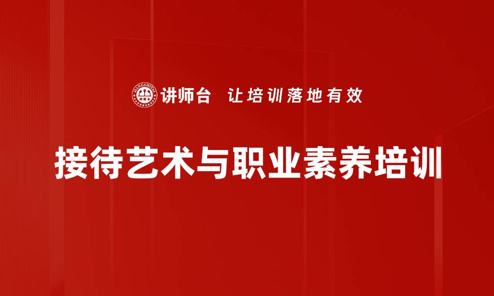 文章接待艺术与商务礼仪培训：塑造职业形象提升沟通能力的缩略图