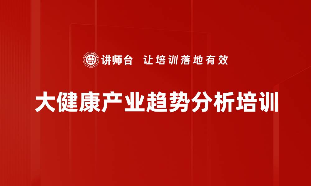 文章健康产业培训：应对政策与市场挑战的实用策略的缩略图