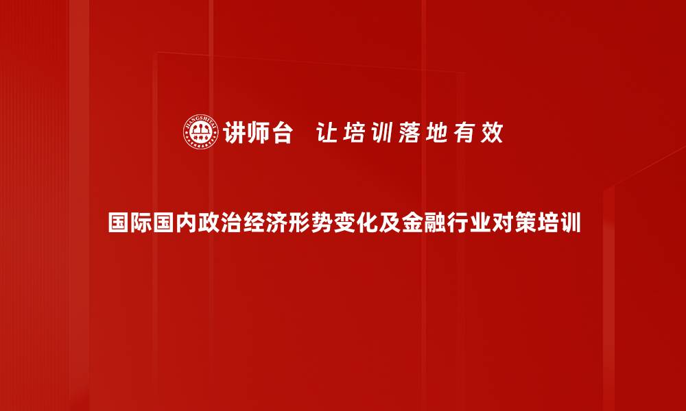 国际国内政治经济形势变化及金融行业对策培训