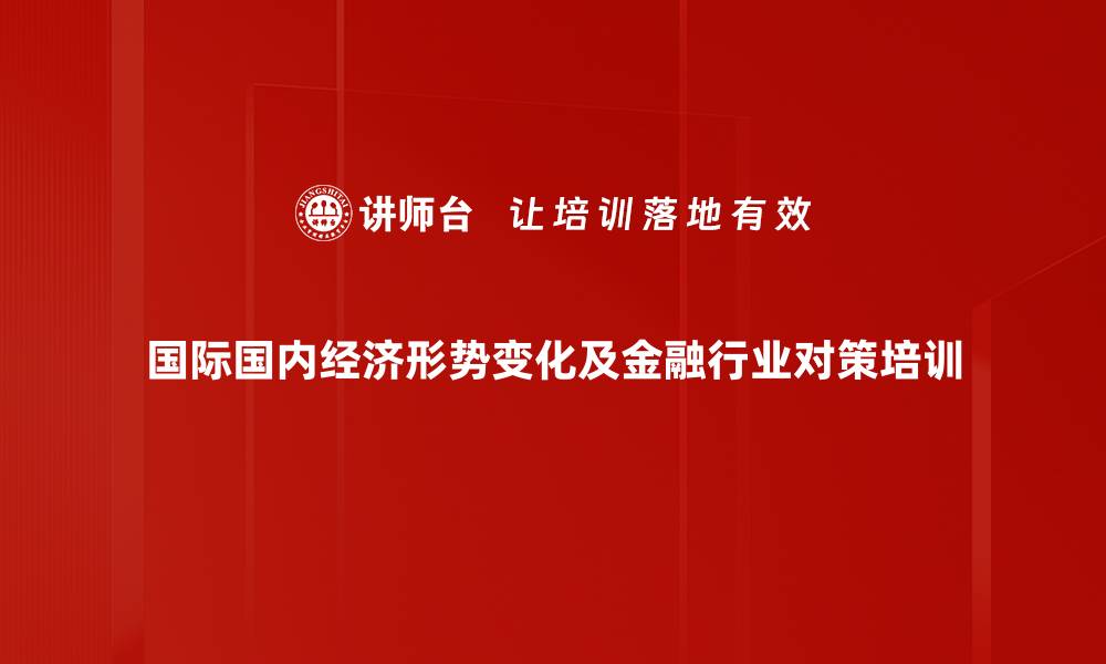 国际国内经济形势变化及金融行业对策培训