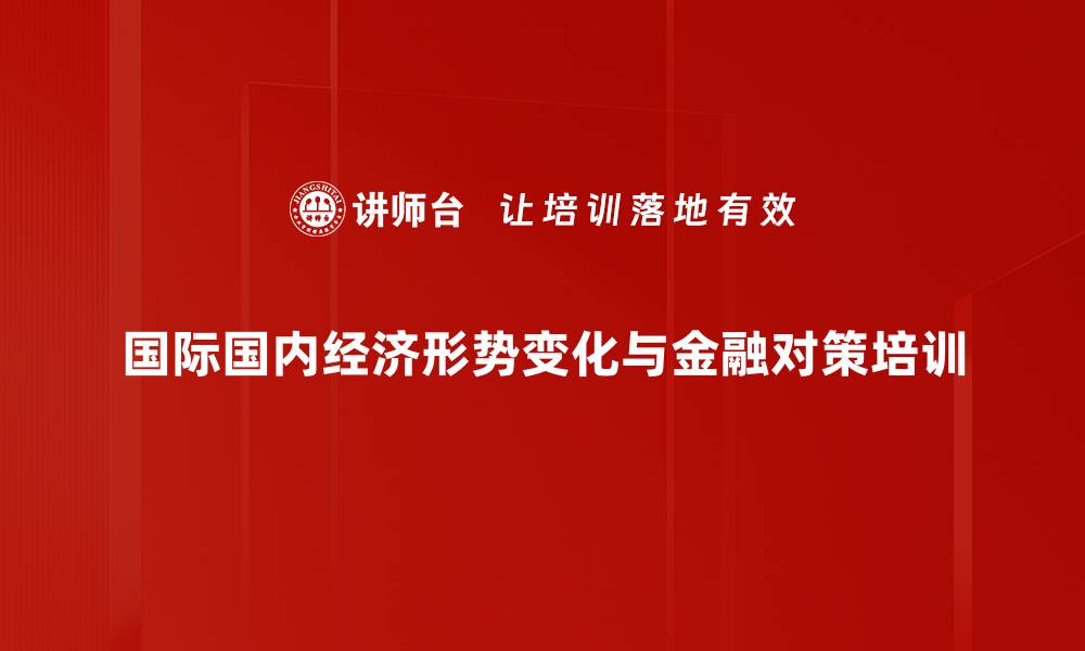 国际国内经济形势变化与金融对策培训