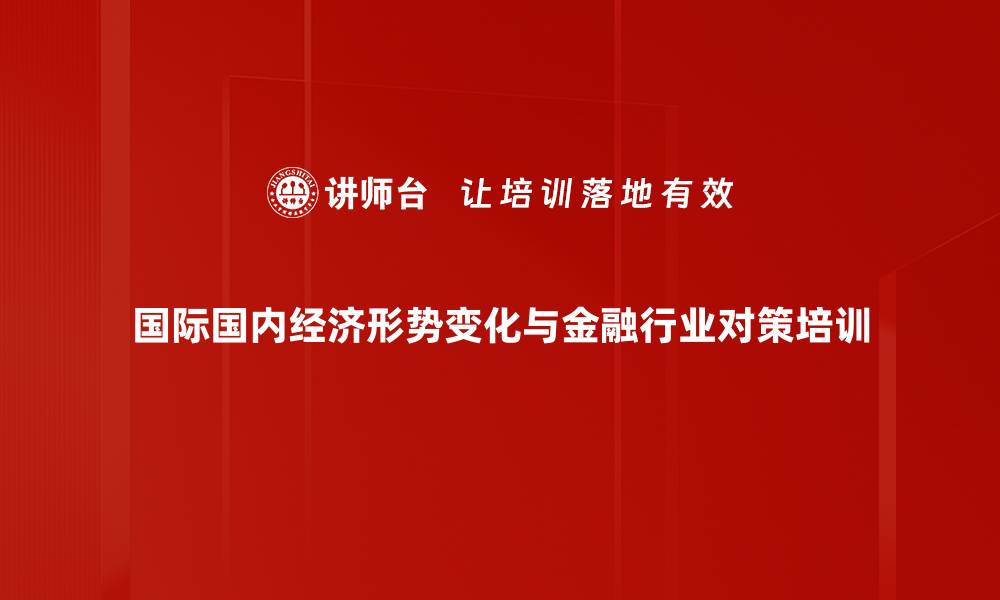 文章经济形势培训：洞悉国际国内政策与未来发展方向的缩略图