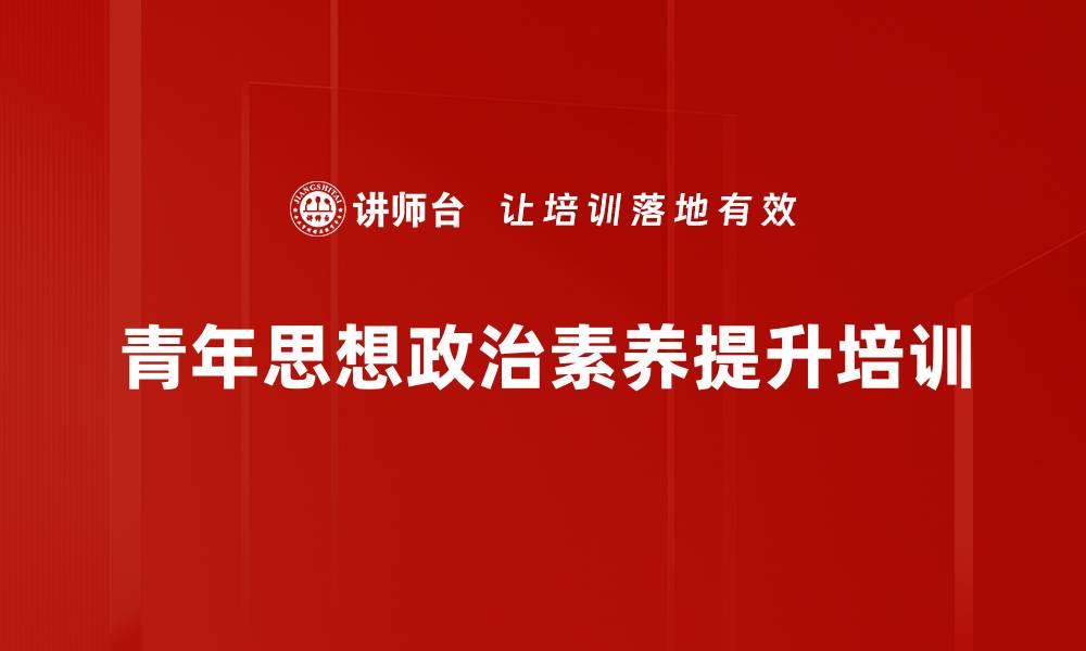 文章青年培训：提升思想素养与责任担当的实效路径的缩略图