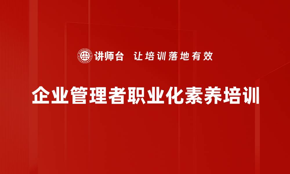 文章管理者职业化培训：提升管理者心态与执行力的关键路径的缩略图