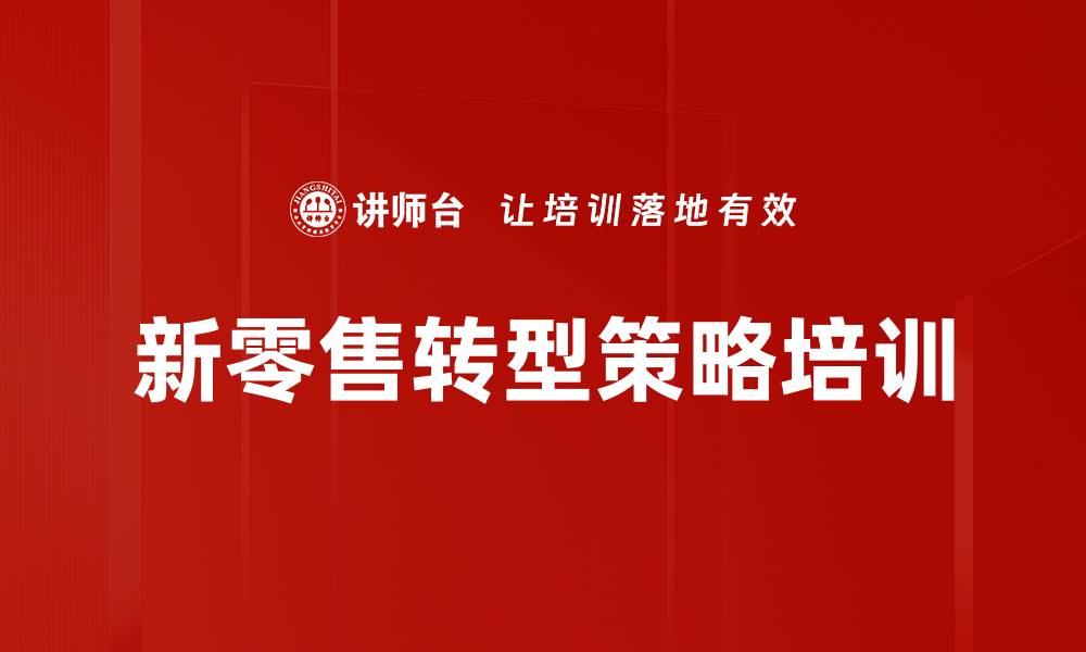 文章新零售转型培训：掌握消费升级下的商业重构策略的缩略图