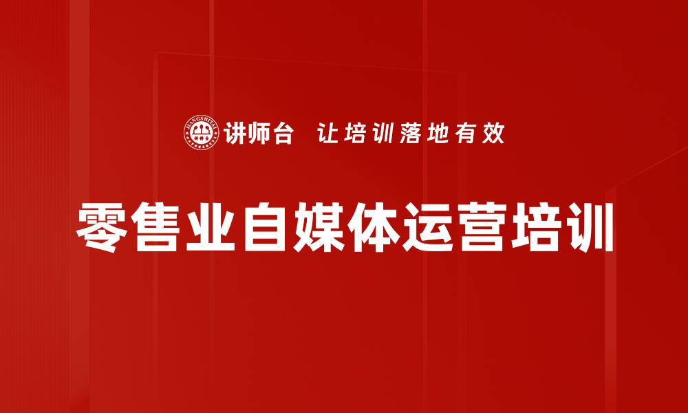 文章自媒体运营培训：零售行业吸粉与变现策略解析的缩略图