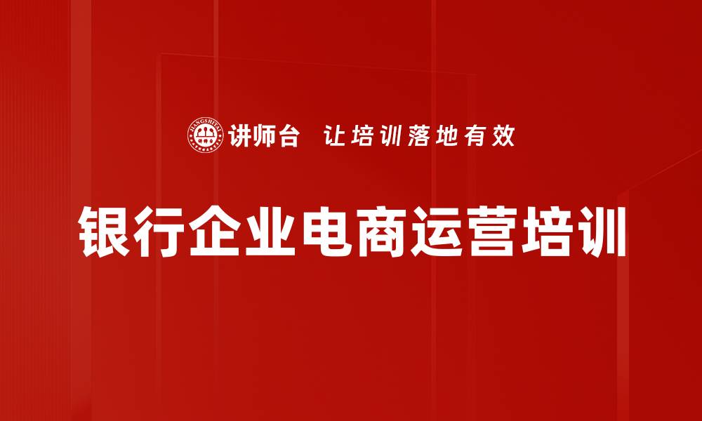 文章电商转型培训：破解银行企业电商运营困境与策略的缩略图