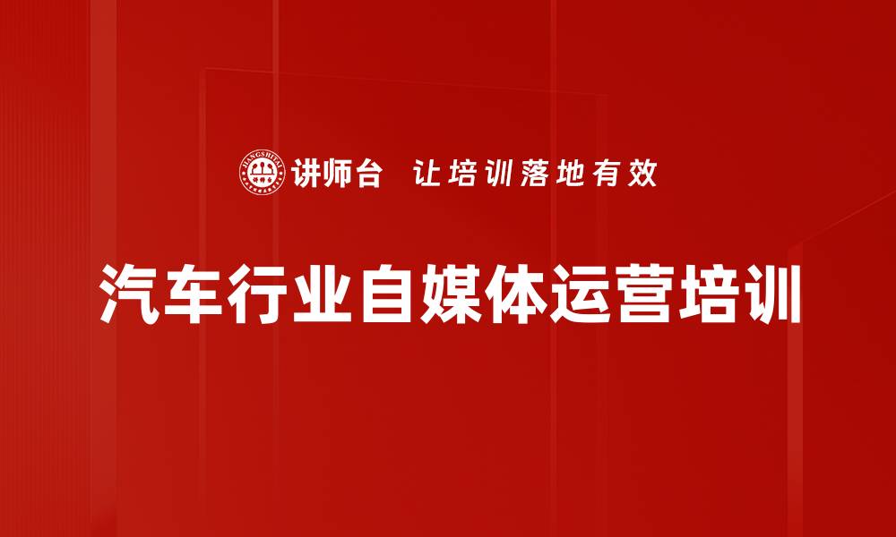 文章自媒体营销培训：掌握汽车行业短视频运营策略与实战技巧的缩略图